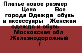 Платье новое.размер 42-44 › Цена ­ 500 - Все города Одежда, обувь и аксессуары » Женская одежда и обувь   . Московская обл.,Железнодорожный г.